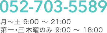 052-703-5589｜月～土 9:00 ～ 21:00 第三木曜のみ 9:00 ～ 18:00