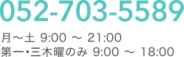 052-703-5589｜月～土 9:00 ～ 21:00 第三木曜のみ 9:00 ～ 18:00